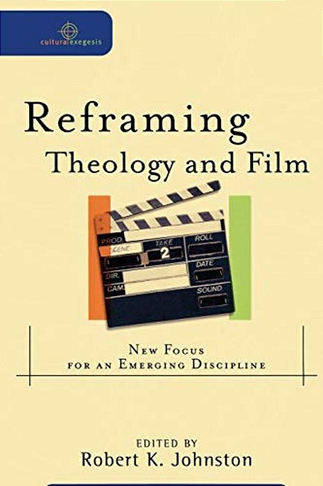Reframing Theology And Film: New Focus For An Emerging Discipline-..