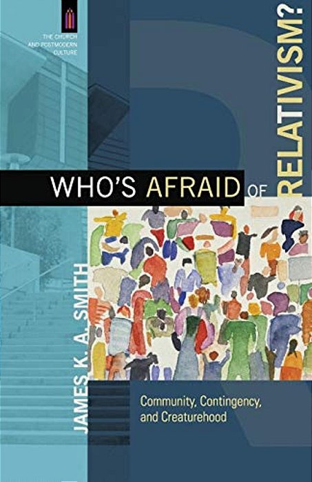 Who's Afraid Of Relativism?: Community, Contingency, And Creaturehood-..