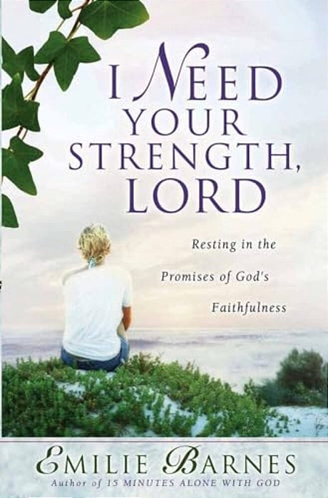I Need Your Strength, Lord: Resting In The Promises Of God's Faithfulness-..