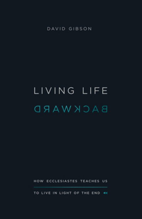 Living Life Backward: How Ecclesiastes Teaches US To Live In Light Of The End-..