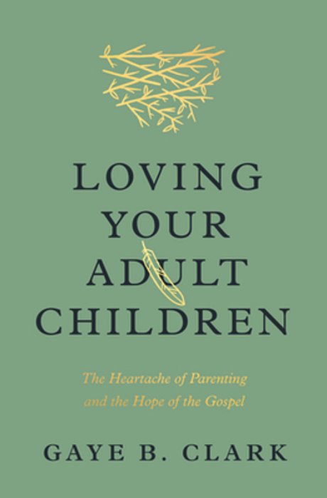 Loving Your Adult Children: The Heartache Of Parenting And The Hope Of The Gospel-..
