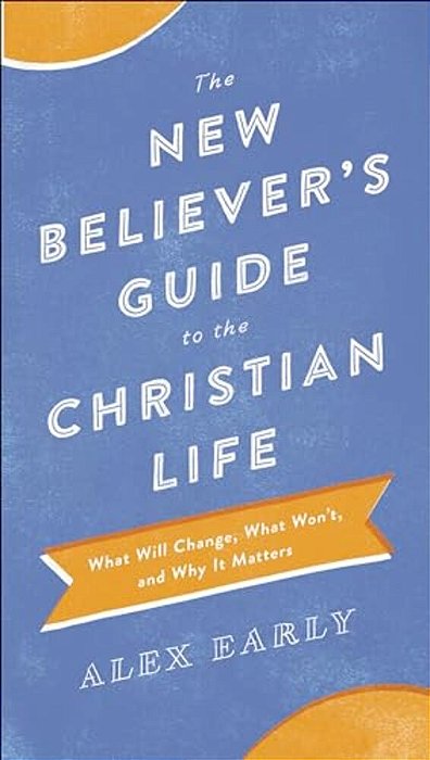 The New Believer's Guide To The Christian Life: What Will Change, What Won'T, And Why It Matters-..
