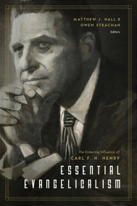 Essential Evangelicalism: The Enduring Influence Of Carl F. H. Henry-..