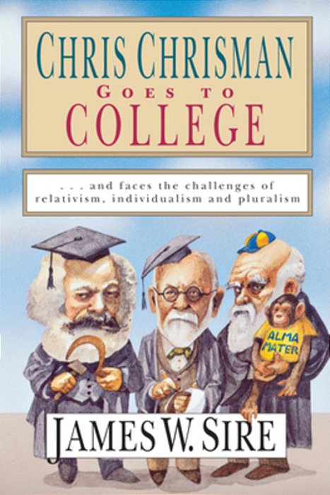 Chris Chrisman Goes To College: And Faces The Challenges Of Relativism, Individualism And Pluralism-..