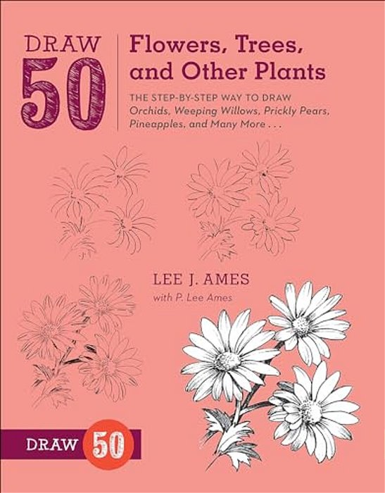 Draw 50 Flowers, Trees, And Other Plants: The Step-By-step Way To Draw Orchids, Weeping Willows, Prickly Pears, Pineapples, And Many More... -..