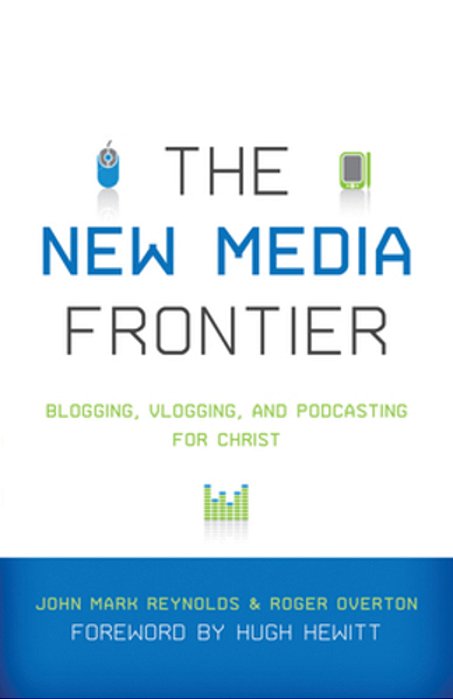 The New Media Frontier: Blogging, Vlogging, And Podcasting For Christ-..