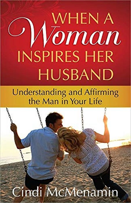 When A Woman Inspires Her Husband: Understanding And Affirming The Man In Your Life-..