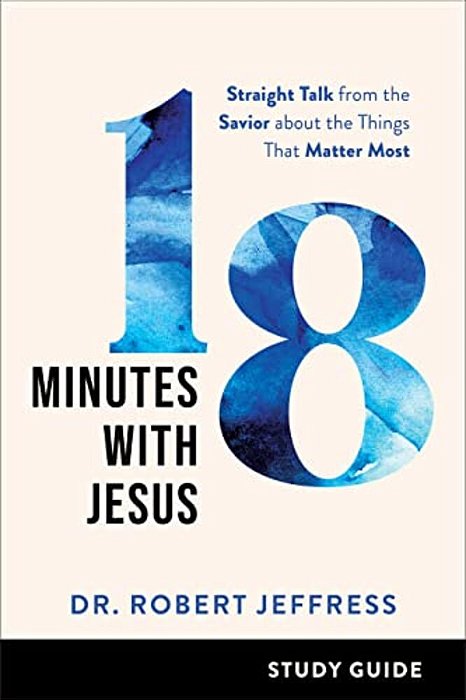18 Minutes With Jesus Study Guide: Straight Talk From The Savior About The Things That Matter Most-..