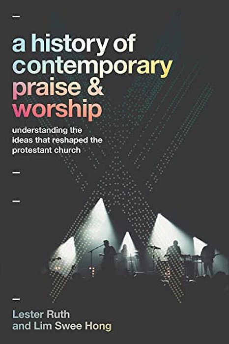 A History Of Contemporary Praise & Worship: Understanding The Ideas That Reshaped The Protestant Church-..
