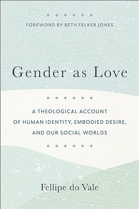 Gender As Love: A Theological Account Of Human Identity, Embodied Desire, And Our Social Worlds-..