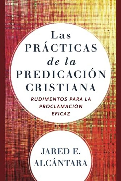 Las Prácticas De La Predicación Cristiana: Rudimentos Para La Proclamación Eficaz-..