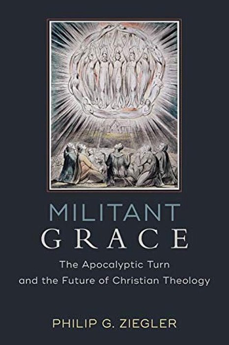 Militant Grace: The Apocalyptic Turn And The Future Of Christian Theology-..
