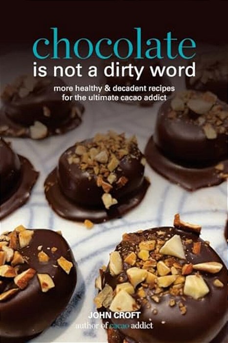Chocolate Is Not A Dirty Word: More Healthy, Plant Based, Superfood, Decadent Recipes With Essential Oils For The Ultimate Cacao Addict-..