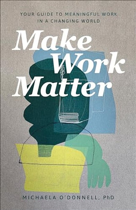 Make Work Matter: Your Guide To Meaningful Work In A Changing World-..