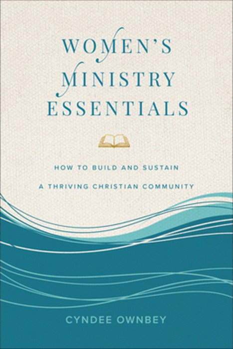Women's Ministry Essentials: How To Build And Sustain A Thriving Christian Community-..