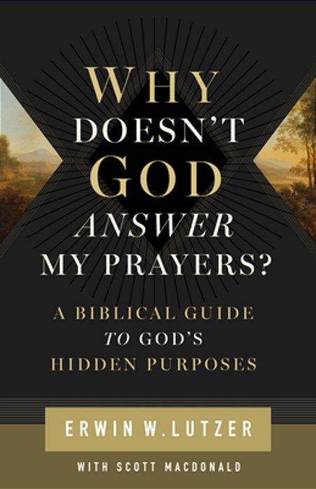 Why Doesn't God Answer My Prayers?: A Biblical Guide To God's Hidden Purposes-..