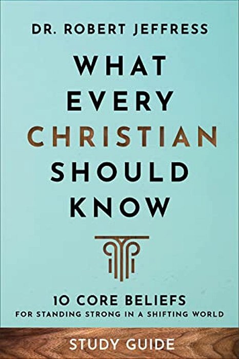 What Every Christian Should Know Study Guide: 10 Core Beliefs For Standing Strong In A Shifting World-..