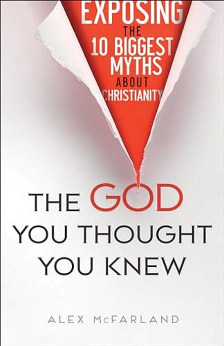 The God You Thought You Knew: Exposing The 10 Biggest Myths About Christianity-..