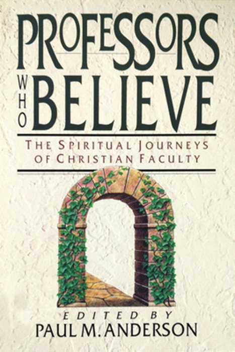 Professors Who Believe: The Spiritual Journeys Of Christian Faculty-..