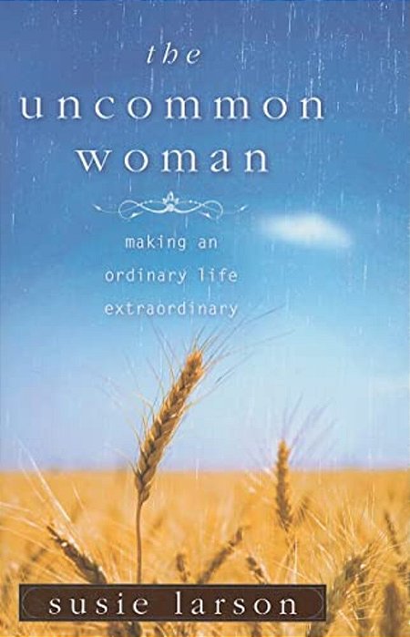 The Uncommon Woman: Making An Ordinary Life Extraordinary-..