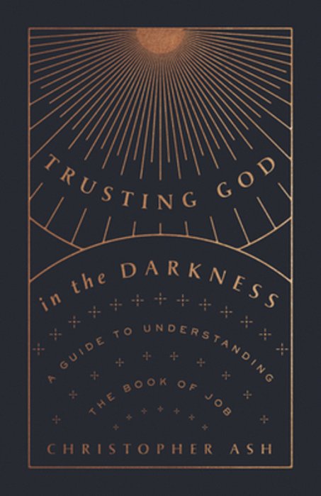 Trusting God In The Darkness: A Guide To Understanding The Book Of Job-..