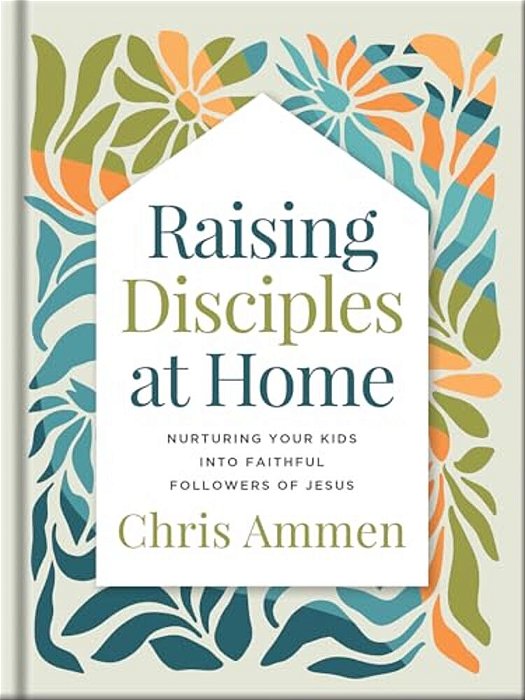 Raising Disciples At Home: Nurturing Your Kids Into Faithful Followers Of Jesus-..