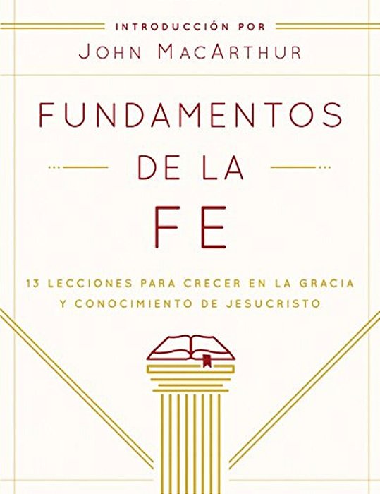 Fundamentos De La Fe (Edición Estudiantil): 13 Lecciones Para Crecer En La Gracia Y Conocimiento De Jesucristo-..