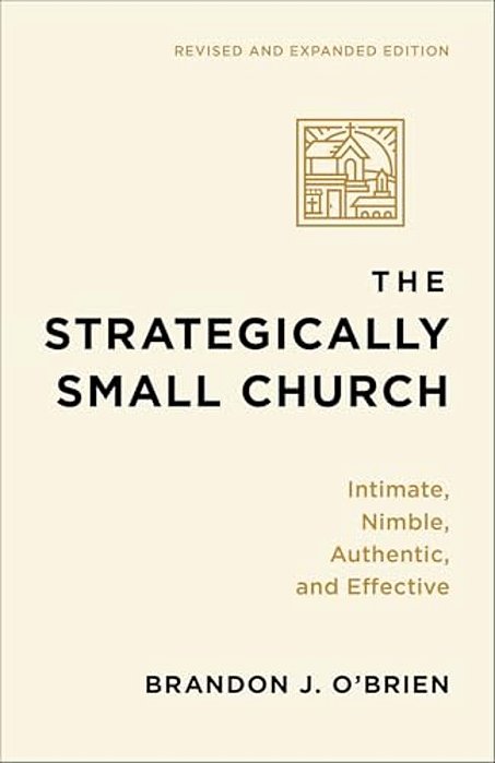 The Strategically Small Church: Intimate, Nimble, Authentic, And Effective-..