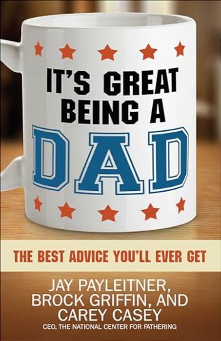 It's Great Being A Dad: The Best Advice You'Ll Ever Get-..