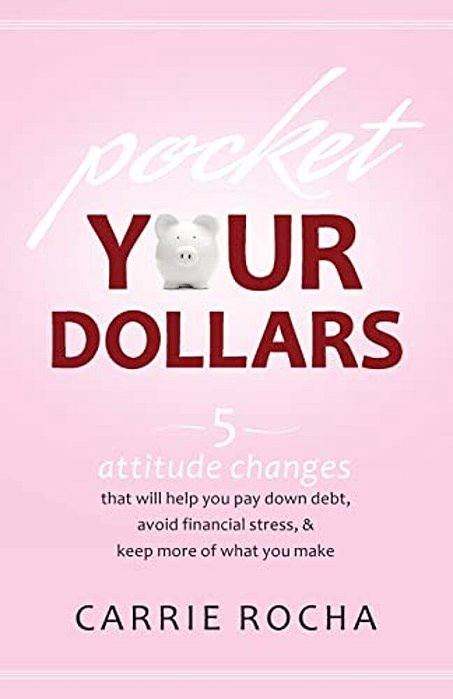 Pocket Your Dollars: 5 Attitude Changes That Will Help You Pay Down Debt, Avoid Financial Stress, & Keep More Of What You Make-..