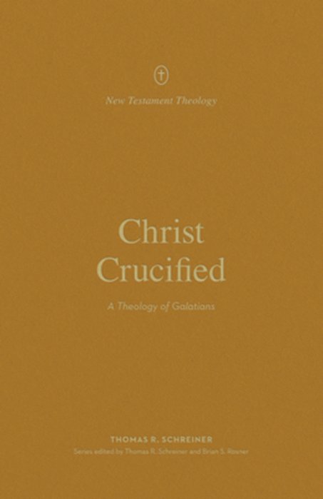 Christ Crucified: A Theology Of Galatians-..