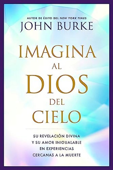 Imagina Al Dios Del Cielo: Su Revelación Divina Y Su Amor Inigualable En Experiencias Cercanas A La Muerte-..