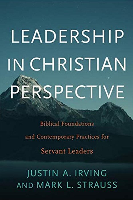 Leadership In Christian Perspective: Biblical Foundations And Contemporary Practices For Servant Leaders-..