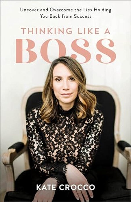 Thinking Like A Boss: Uncover And Overcome The Lies Holding You Back From Success-..