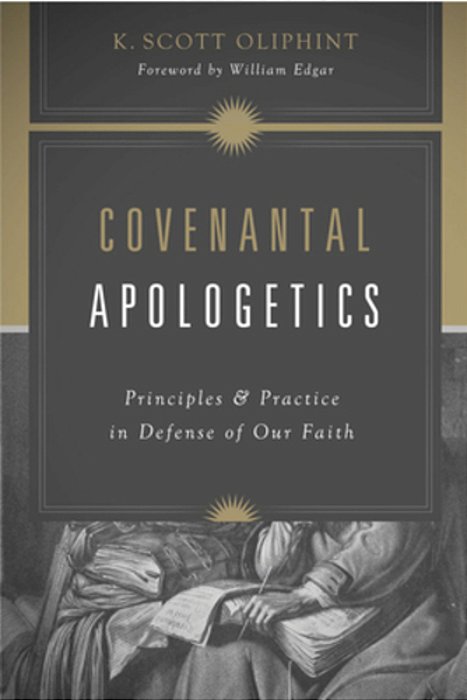 Covenantal Apologetics: Principles And Practice In Defense Of Our Faith-..