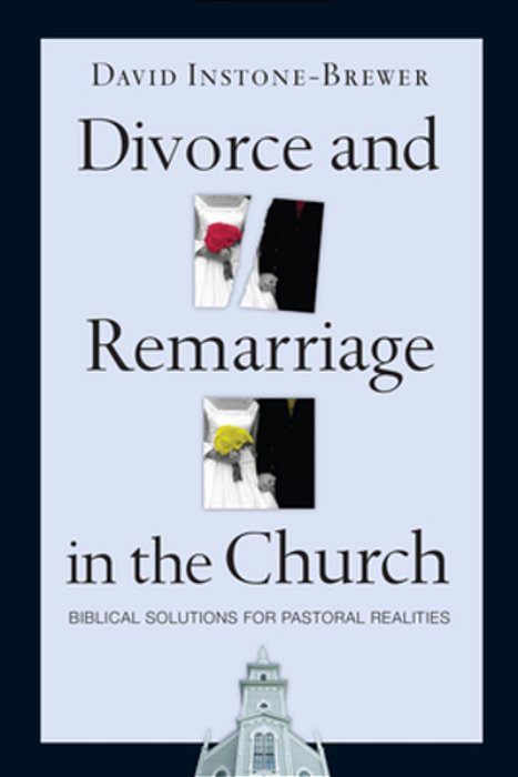 Divorce And Remarriage In The Church: Biblical Solutions For Pastoral Realities-..