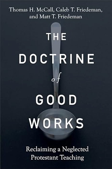 The Doctrine Of Good Works: Reclaiming A Neglected Protestant Teaching-..