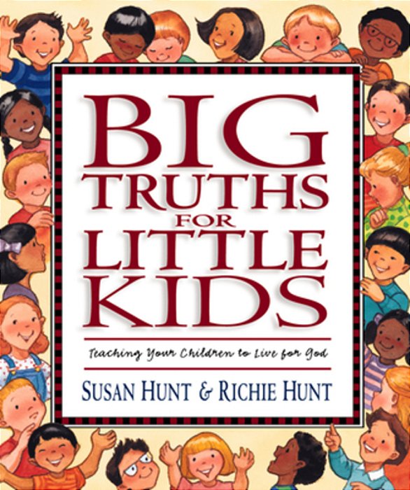 Big Truths For Little Kids: Teaching Your Children To Live For God-..
