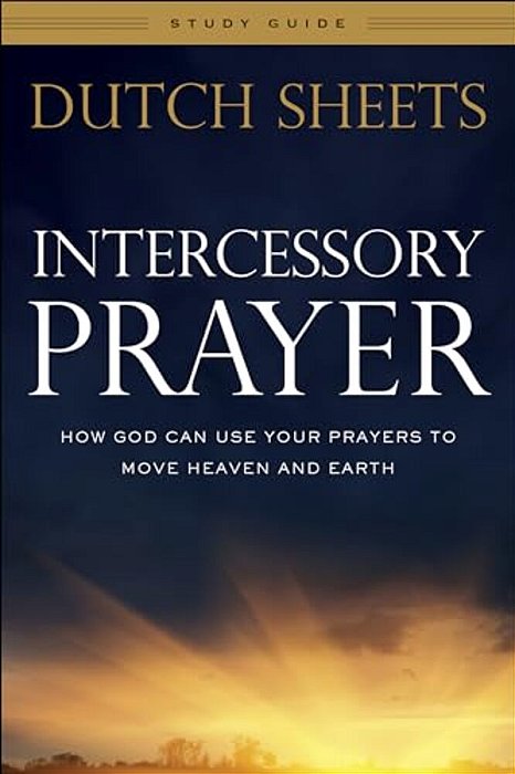 Intercessory Prayer Study Guide: How God Can Use Your Prayers To Move Heaven And Earth-..