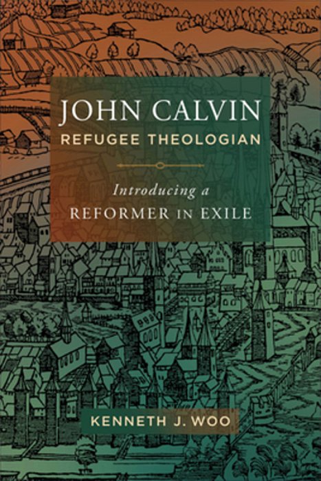 John Calvin, Refugee Theologian: Introducing A Reformer In Exile-..