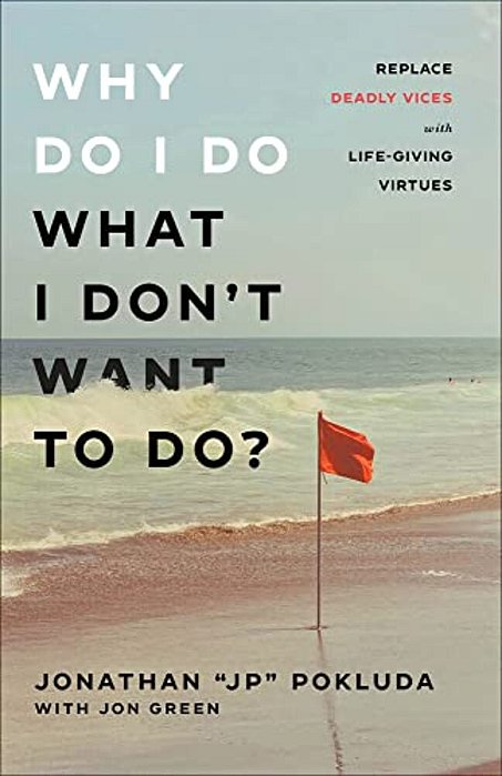 Why Do I Do What I Don't Want To Do?: Replace Deadly Vices With Life-Giving Virtues-..