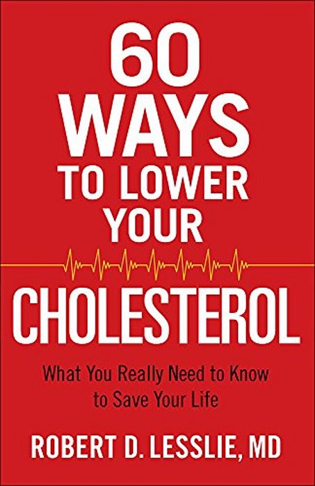 60 Ways To Lower Your Cholesterol: What You Really Need To Know To Save Your Life-..