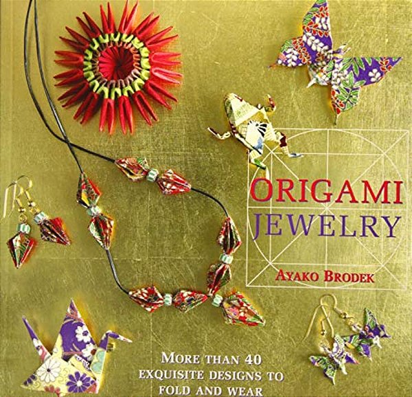 Origami Jewelry: More Than 40 Exquisite Designs To Fold And Wear-..