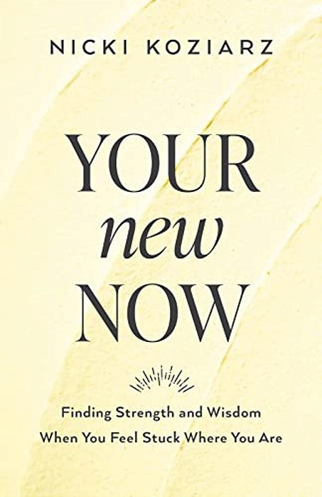 Your New Now: Finding Strength And Wisdom When You Feel Stuck Where You Are-..