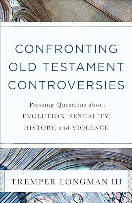 Confronting Old Testament Controversies: Pressing Questions About Evolution, Sexuality, History, And Violence-..