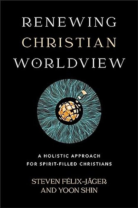 Renewing Christian Worldview: A Holistic Approach For Spirit-Filled Christians-..