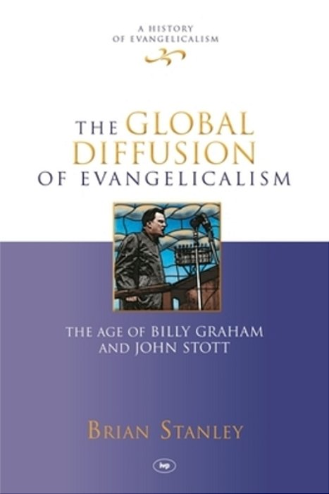 The Global Diffusion Of Evangelicalism: The Age Of Billy Graham And John Stott-..