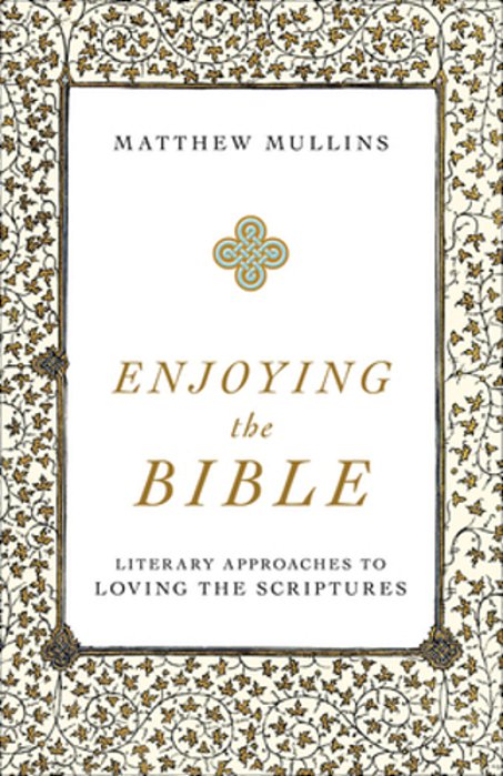 Enjoying The Bible: Literary Approaches To Loving The Scriptures-..