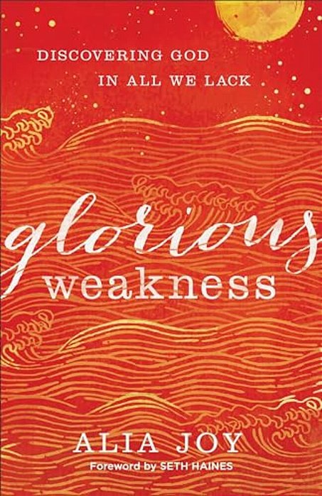 Glorious Weakness: Discovering God In All We Lack-..