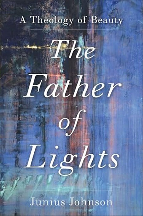The Father Of Lights: A Theology Of Beauty-..